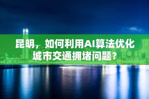 昆明，如何利用AI算法优化城市交通拥堵问题？