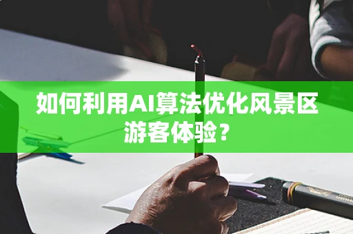 如何利用AI算法优化风景区游客体验？
