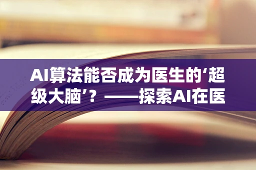 AI算法能否成为医生的‘超级大脑’？——探索AI在医疗诊断中的潜力与挑战