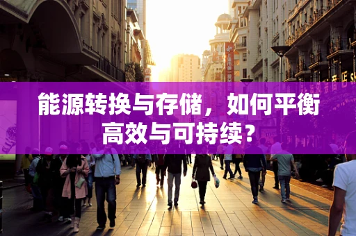 能源转换与存储，如何平衡高效与可持续？
