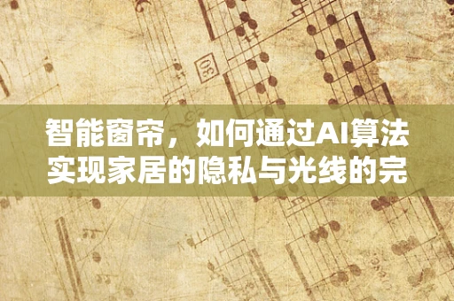 智能窗帘，如何通过AI算法实现家居的隐私与光线的完美平衡？