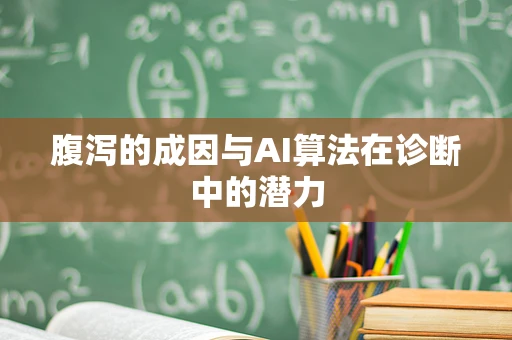 腹泻的成因与AI算法在诊断中的潜力