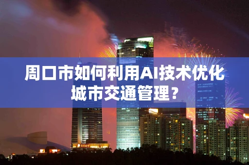 周口市如何利用AI技术优化城市交通管理？