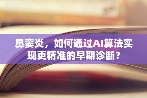 鼻窦炎，如何通过AI算法实现更精准的早期诊断？