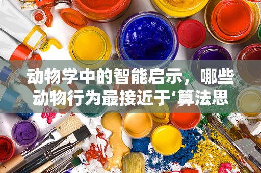 动物学中的智能启示，哪些动物行为最接近于‘算法思维’？