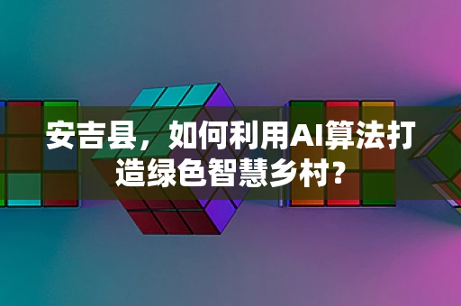 安吉县，如何利用AI算法打造绿色智慧乡村？