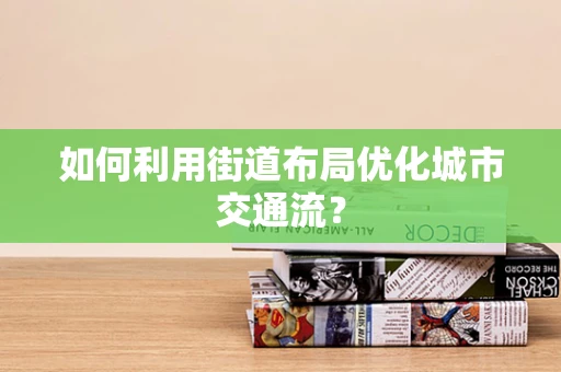 如何利用街道布局优化城市交通流？