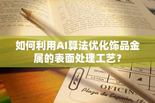 如何利用AI算法优化饰品金属的表面处理工艺？