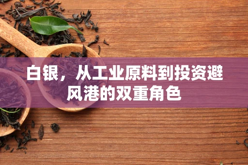 白银，从工业原料到投资避风港的双重角色