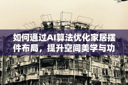 如何通过AI算法优化家居摆件布局，提升空间美学与功能性的平衡？