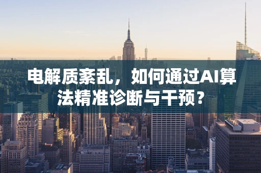 电解质紊乱，如何通过AI算法精准诊断与干预？