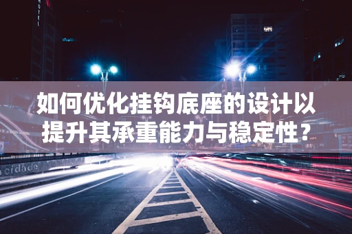 如何优化挂钩底座的设计以提升其承重能力与稳定性？