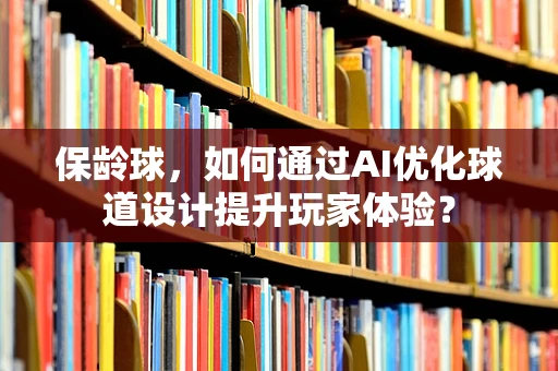 保龄球，如何通过AI优化球道设计提升玩家体验？