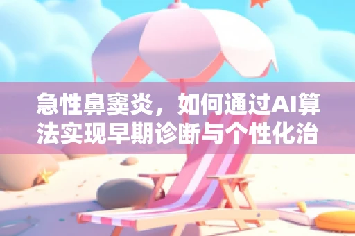 急性鼻窦炎，如何通过AI算法实现早期诊断与个性化治疗？