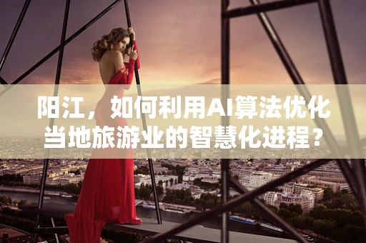 阳江，如何利用AI算法优化当地旅游业的智慧化进程？