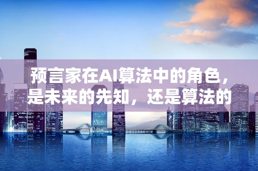 预言家在AI算法中的角色，是未来的先知，还是算法的盲点？