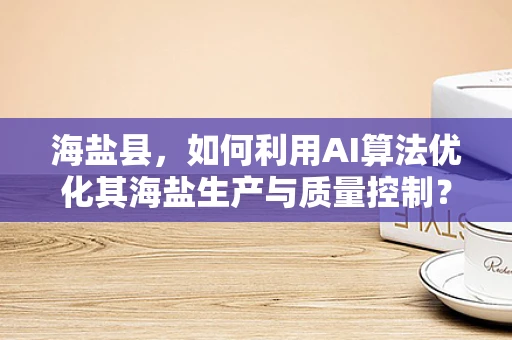 海盐县，如何利用AI算法优化其海盐生产与质量控制？