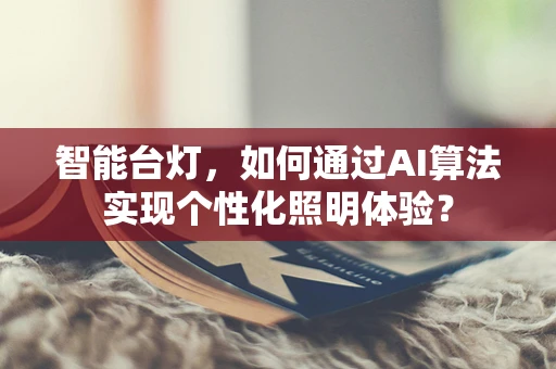 智能台灯，如何通过AI算法实现个性化照明体验？