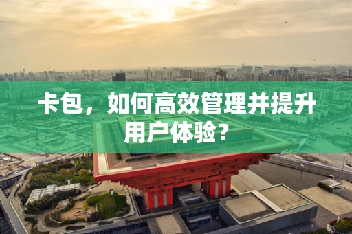 卡包，如何高效管理并提升用户体验？