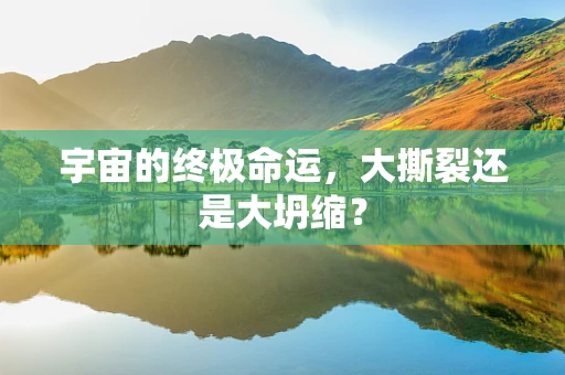 宇宙的终极命运，大撕裂还是大坍缩？