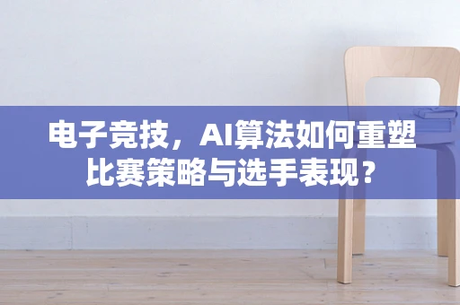 电子竞技，AI算法如何重塑比赛策略与选手表现？