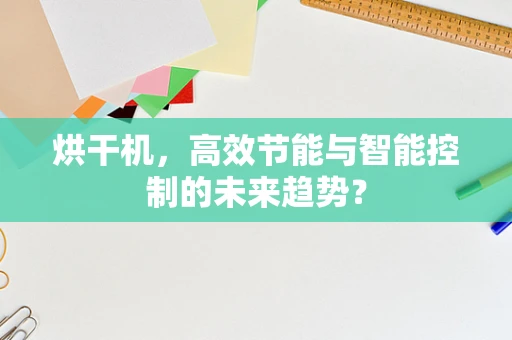 烘干机，高效节能与智能控制的未来趋势？