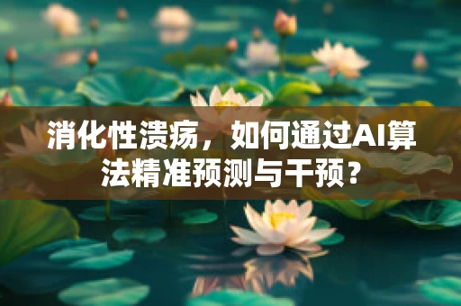 消化性溃疡，如何通过AI算法精准预测与干预？