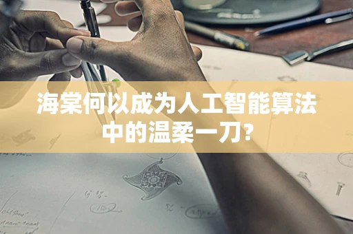海棠何以成为人工智能算法中的温柔一刀？