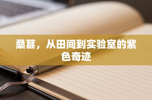 桑葚，从田间到实验室的紫色奇迹