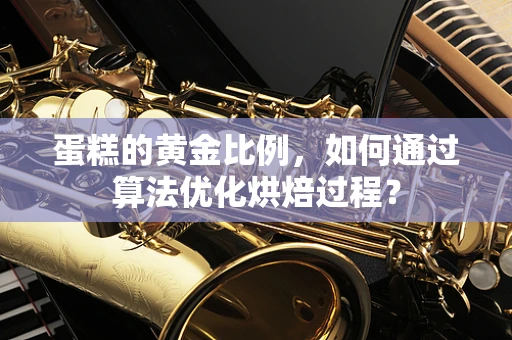 蛋糕的黄金比例，如何通过算法优化烘焙过程？