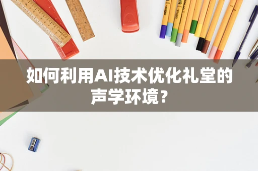如何利用AI技术优化礼堂的声学环境？