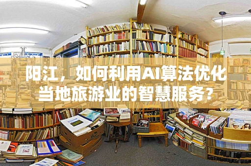 阳江，如何利用AI算法优化当地旅游业的智慧服务？