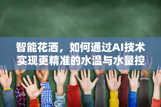 智能花洒，如何通过AI技术实现更精准的水温与水量控制？