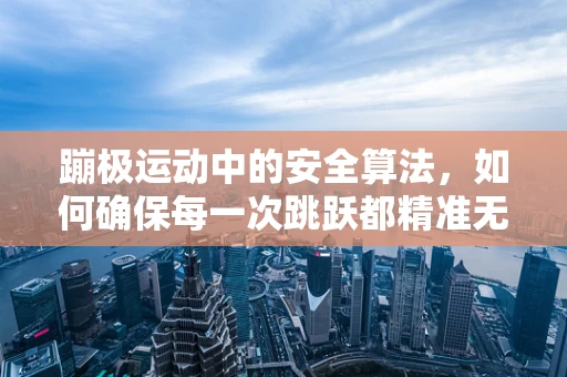 蹦极运动中的安全算法，如何确保每一次跳跃都精准无虞？
