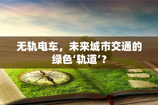无轨电车，未来城市交通的绿色‘轨道’？