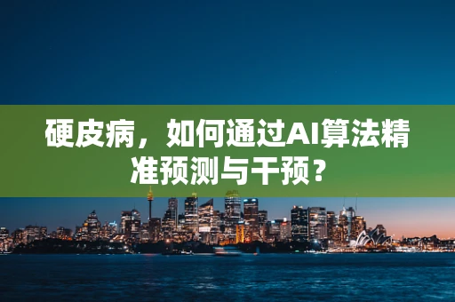 硬皮病，如何通过AI算法精准预测与干预？