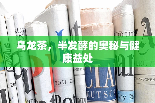乌龙茶，半发酵的奥秘与健康益处