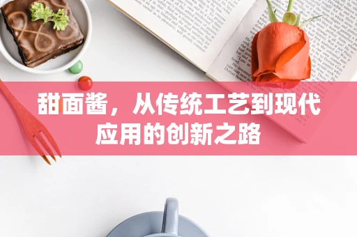 甜面酱，从传统工艺到现代应用的创新之路
