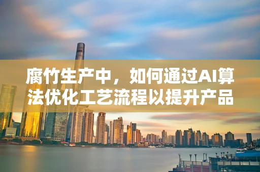 腐竹生产中，如何通过AI算法优化工艺流程以提升产品质量？