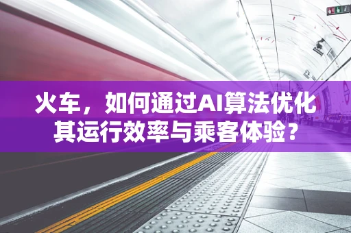 火车，如何通过AI算法优化其运行效率与乘客体验？