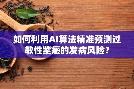 如何利用AI算法精准预测过敏性紫癜的发病风险？