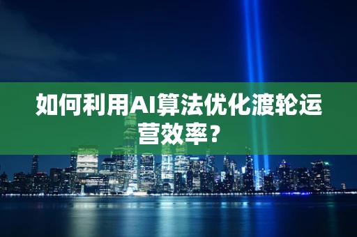 如何利用AI算法优化渡轮运营效率？
