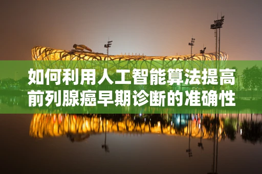如何利用人工智能算法提高前列腺癌早期诊断的准确性？