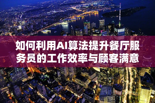 如何利用AI算法提升餐厅服务员的工作效率与顾客满意度？