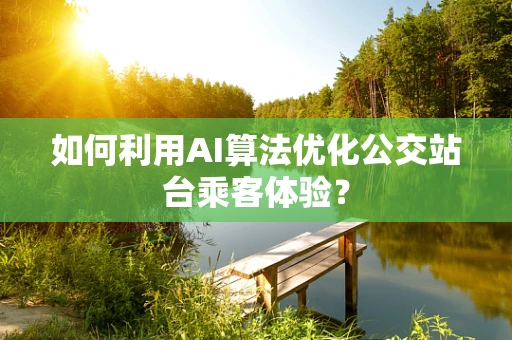 如何利用AI算法优化公交站台乘客体验？