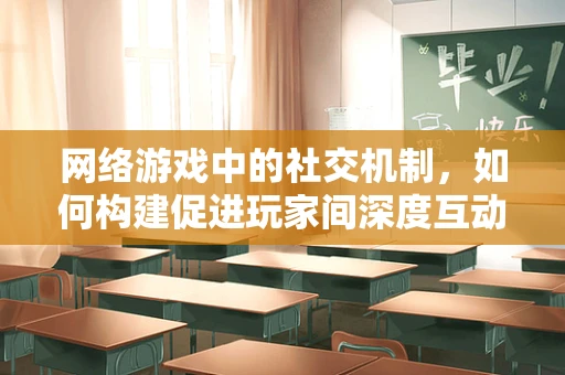 网络游戏中的社交机制，如何构建促进玩家间深度互动的虚拟社区？