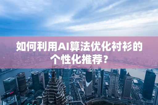 如何利用AI算法优化衬衫的个性化推荐？