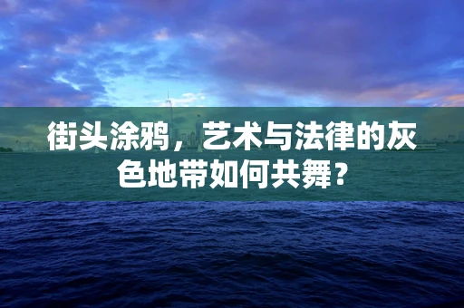街头涂鸦，艺术与法律的灰色地带如何共舞？
