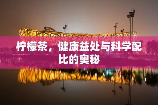 柠檬茶，健康益处与科学配比的奥秘