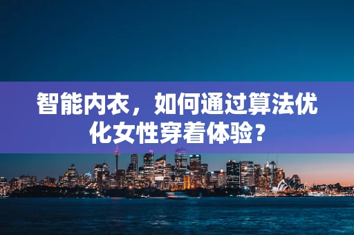智能内衣，如何通过算法优化女性穿着体验？